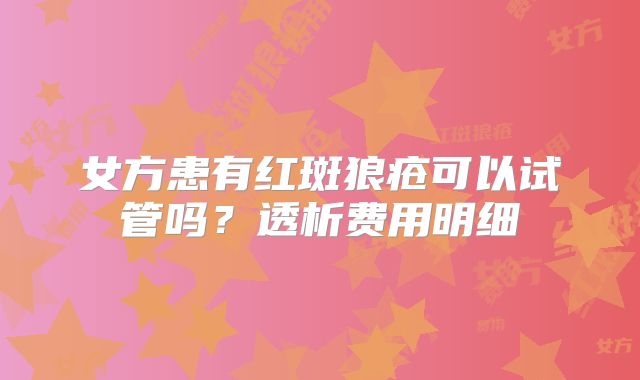 女方患有红斑狼疮可以试管吗？透析费用明细