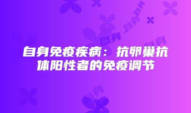 自身免疫疾病：抗卵巢抗体阳性者的免疫调节