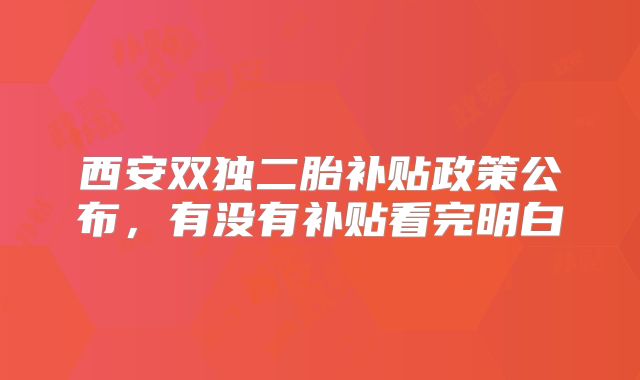 西安双独二胎补贴政策公布,有没有补贴看完明白