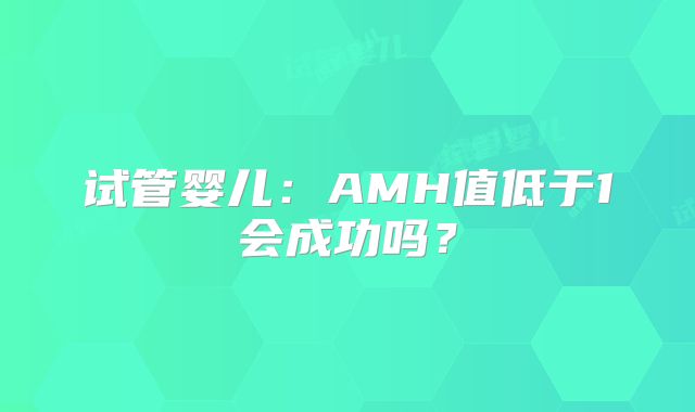 试管婴儿:AMH值低于1会成功吗?