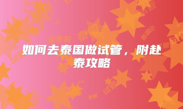 如何去泰国做试管，附赴泰攻略