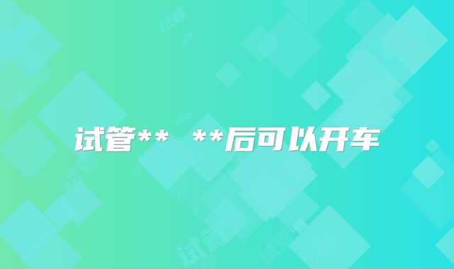 试管** **后可以开车