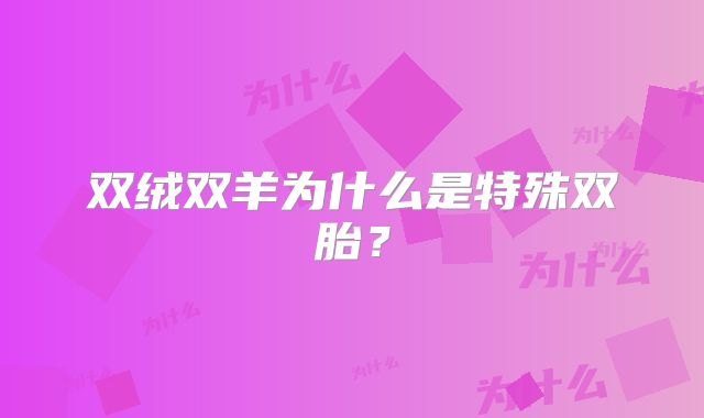 双绒双羊为什么是特殊双胎？
