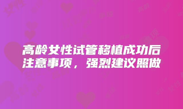 高龄女性试管移植成功后注意事项,强烈建议照做