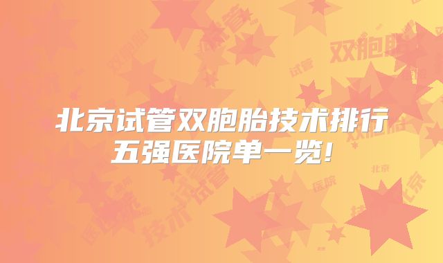 北京试管双胞胎技术排行五强医院单一览!