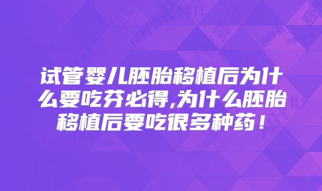 试管婴儿胚胎移植后为什么要吃芬必得,为什么胚胎移植后要吃很多种药！