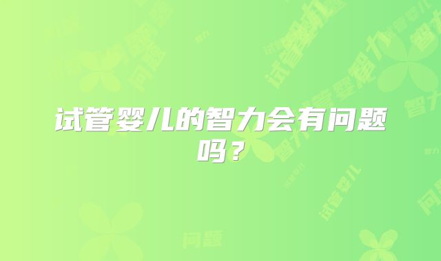试管婴儿的智力会有问题吗？