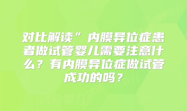 对比解读”内膜异位症患者做试管婴儿需要注意什么？有内膜异位症做试管成功的吗？