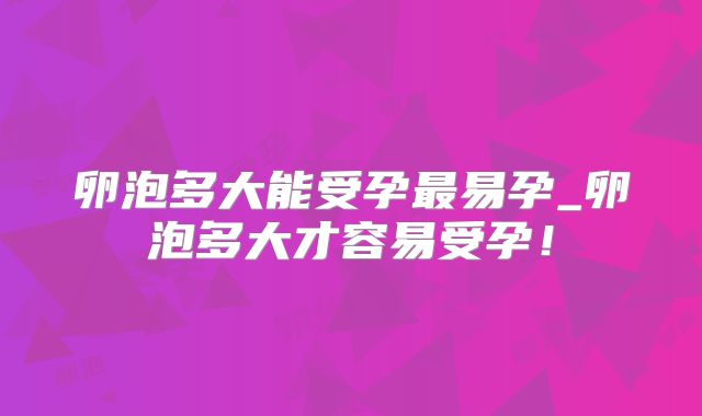 卵泡多大能受孕最易孕_卵泡多大才容易受孕！
