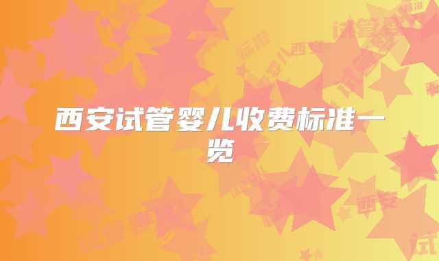 西安试管婴儿收费标准一览