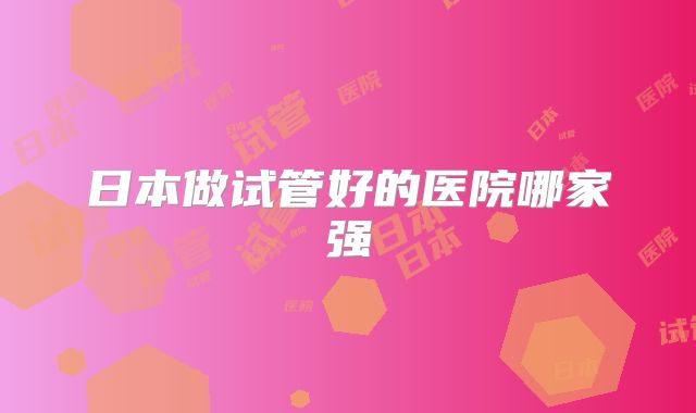 日本做试管好的医院哪家强