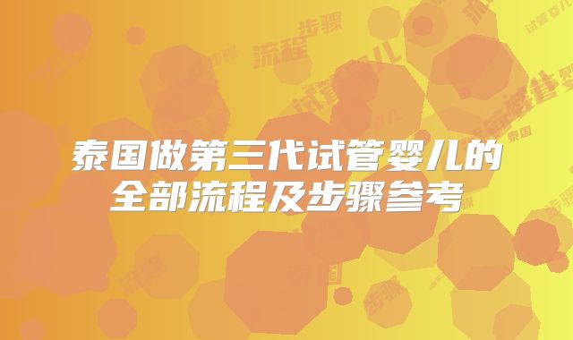 泰国做第三代试管婴儿的全部流程及步骤参考
