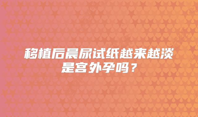 移植后晨尿试纸越来越淡是宫外孕吗？