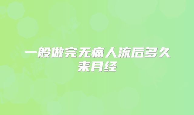 一般做完无痛人流后多久来月经
