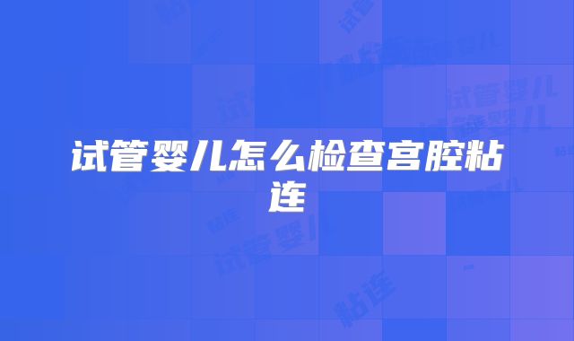 试管婴儿怎么检查宫腔粘连