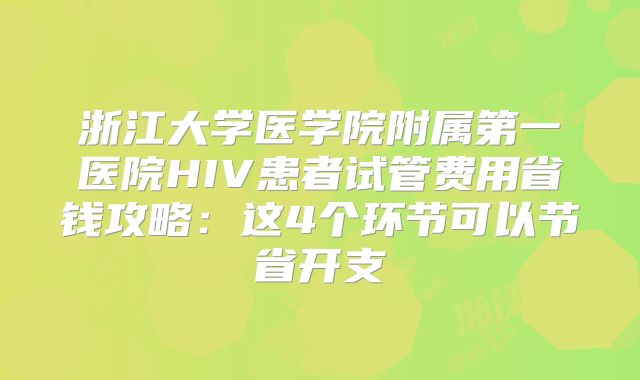 浙江大学医学院附属第一医院HIV患者试管费用省钱攻略:这4个环节可以节省开支