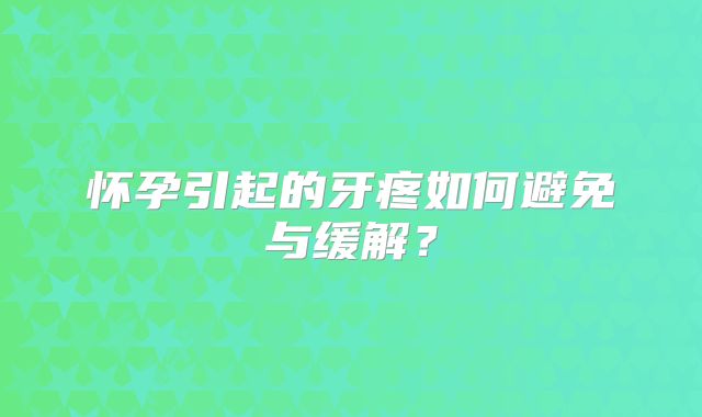 怀孕引起的牙疼如何避免与缓解？