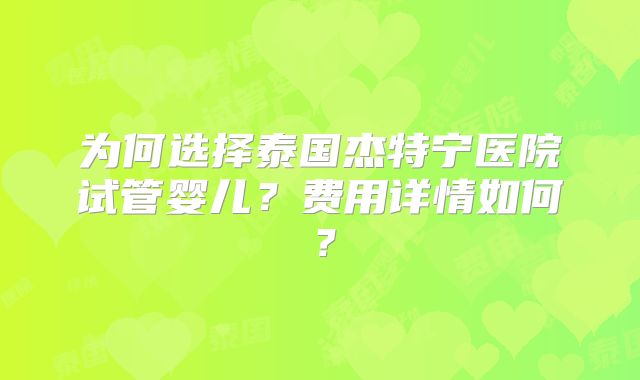 为何选择泰国杰特宁医院试管婴儿?费用详情如何?