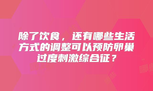 除了饮食,还有哪些生活方式的调整可以预防卵巢过度刺激综合征?