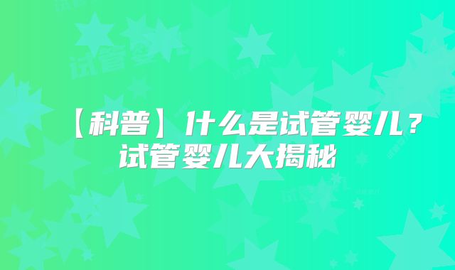 【科普】什么是试管婴儿？试管婴儿大揭秘