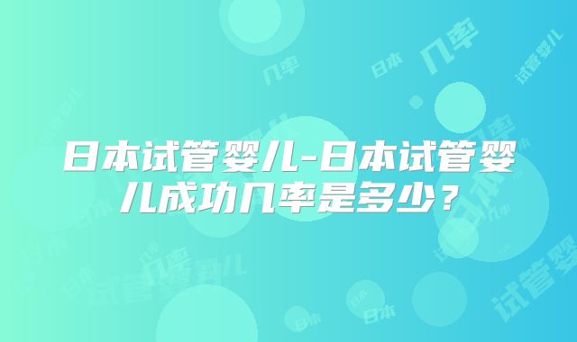 日本试管婴儿-日本试管婴儿成功几率是多少？