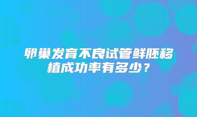 卵巢发育不良试管鲜胚移植成功率有多少?