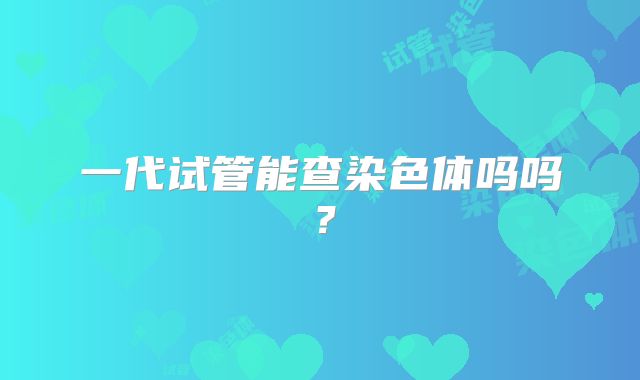 一代试管能查染色体吗吗?