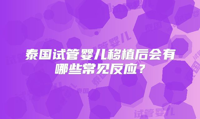 泰国试管婴儿移植后会有哪些常见反应？