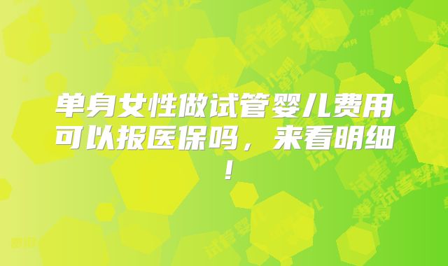单身女性做试管婴儿费用可以报医保吗，来看明细！