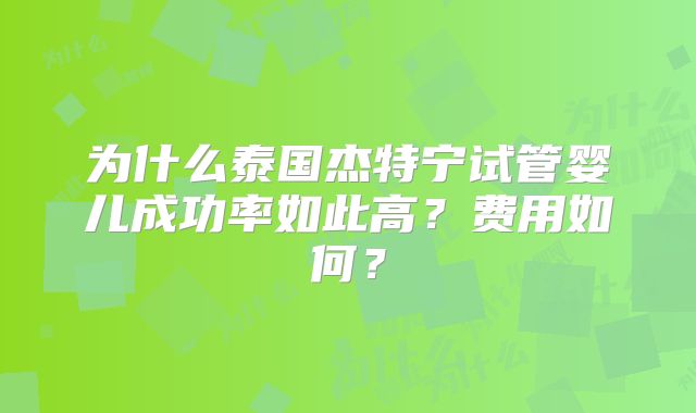 为什么泰国杰特宁试管婴儿成功率如此高？费用如何？