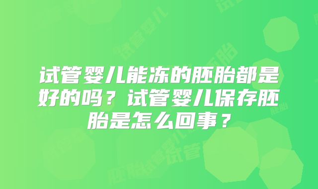 试管婴儿能冻的胚胎都是好的吗？试管婴儿保存胚胎是怎么回事？
