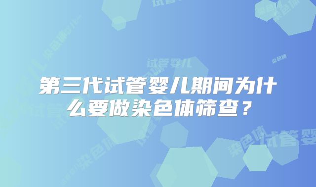 第三代试管婴儿期间为什么要做染色体筛查？