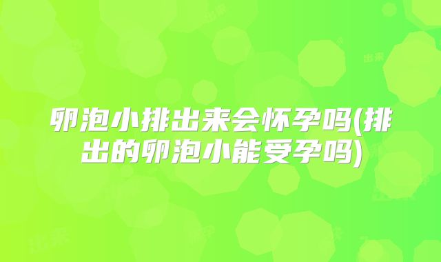 卵泡小排出来会怀孕吗(排出的卵泡小能受孕吗)