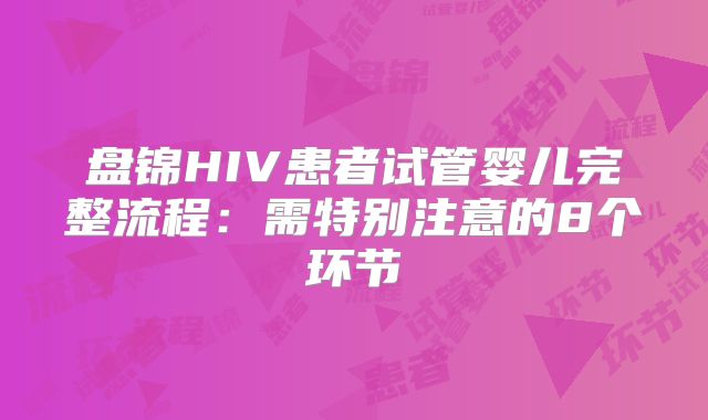 盘锦HIV患者试管婴儿完整流程:需特别注意的8个环节