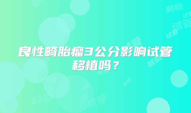 良性畸胎瘤3公分影响试管移植吗？