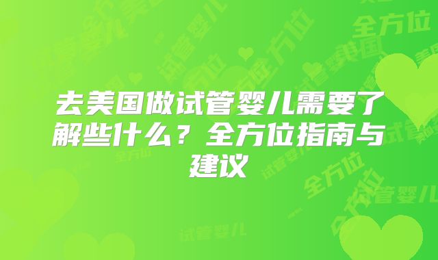 去美国做试管婴儿需要了解些什么？全方位指南与建议