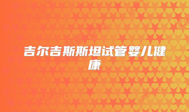 吉尔吉斯斯坦试管婴儿健康