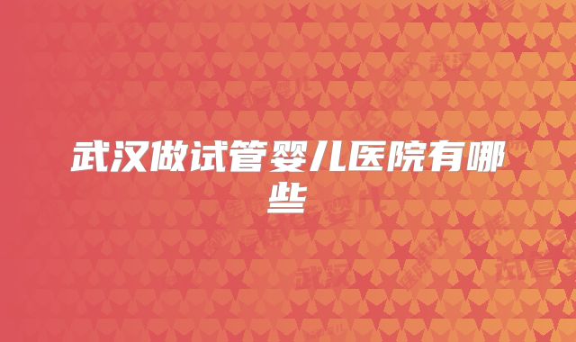 武汉做试管婴儿医院有哪些