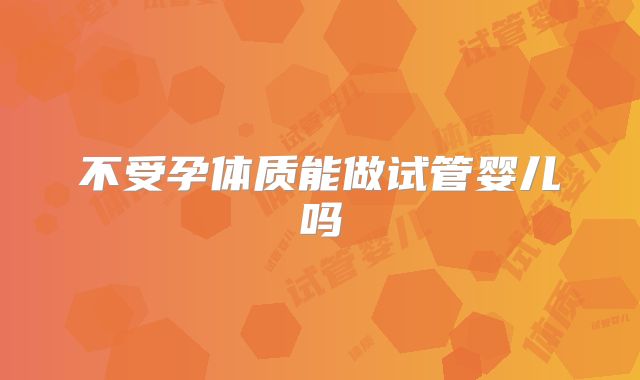 不受孕体质能做试管婴儿吗