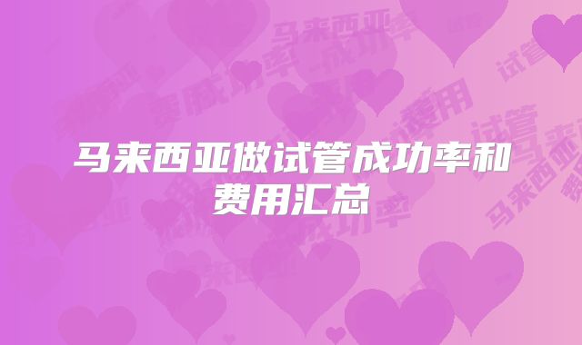 马来西亚做试管成功率和费用汇总