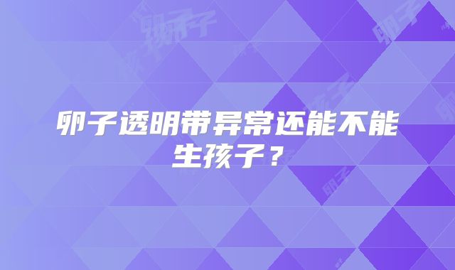 卵子透明带异常还能不能生孩子？