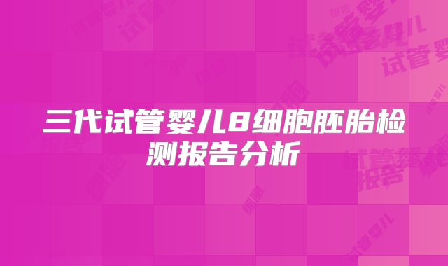 三代试管婴儿8细胞胚胎检测报告分析