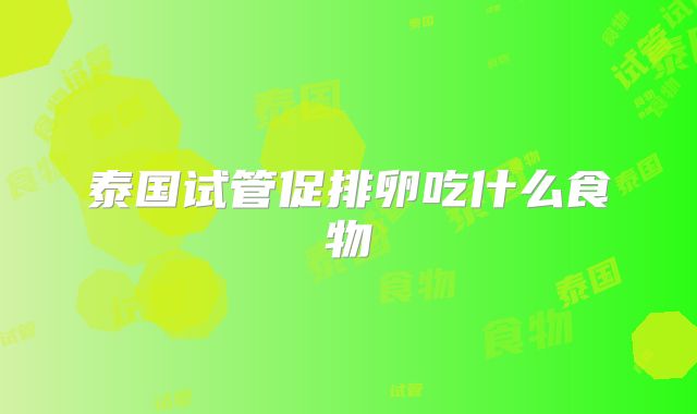 泰国试管促排卵吃什么食物