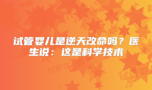 试管婴儿是逆天改命吗?医生说:这是科学技术