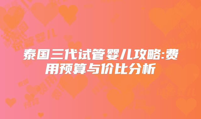 泰国三代试管婴儿攻略:费用预算与价比分析