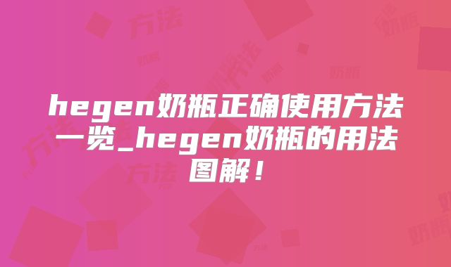hegen奶瓶正确使用方法一览_hegen奶瓶的用法图解！