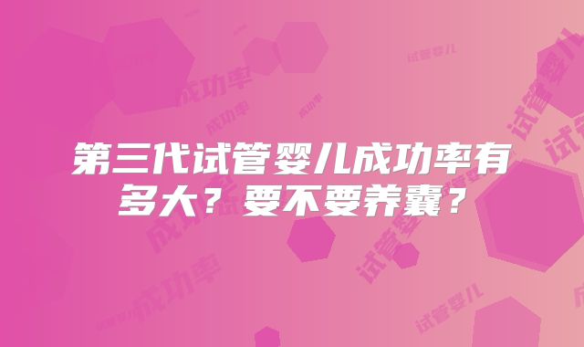 第三代试管婴儿成功率有多大？要不要养囊？