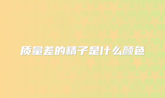 质量差的精子是什么颜色