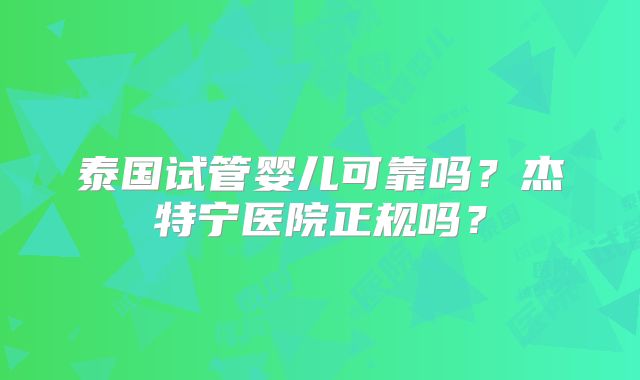 泰国试管婴儿可靠吗？杰特宁医院正规吗？