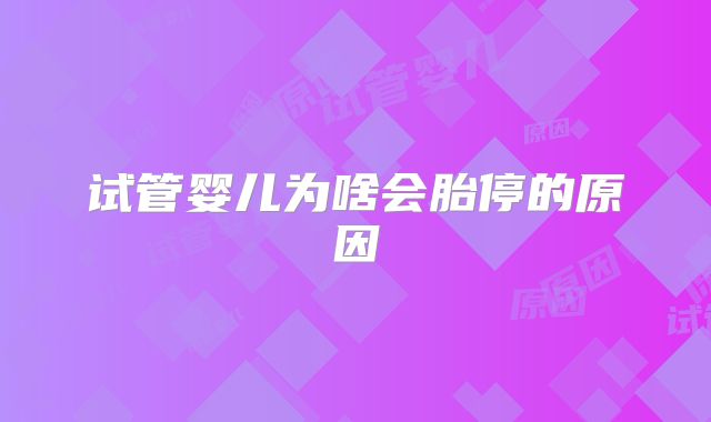 试管婴儿为啥会胎停的原因